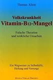 Vitamin - B12 - Mangel: Falsche Theorien und wirkliche Ursachen. Ein Wegweiser zur Selbsthilfe, Heilung und Vorsorge