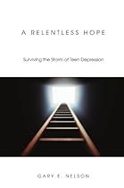 A Relentless Hope: Surviving the Storm of Teen Depression A Relentless Hope: Surviving the Storm of Teen Depression