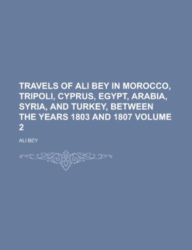 Travels of Ali Bey in Morocco, Tripoli, Cyprus, Egypt, Arabia, Syria, and Turkey, Between the Years 1803 and 1807 Volume 2