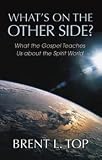 Whats on the Other Side? - What the Gospel Teaches Us about the Spirit World