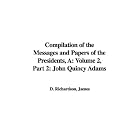 Compilation of the Messages and Papers of the Presidents: John Quincy... by  James D. Richardson