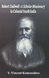 Robert Caldwell : a scholar-missionary in colonial South India