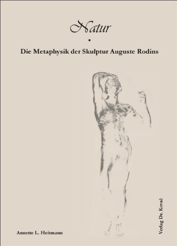 Natur - Die Metaphysik der Skulptur Auguste Rodins