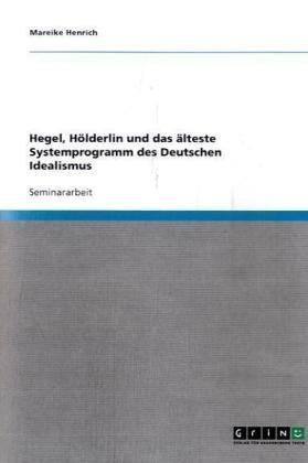 Hegel, H�lderlin und das �lteste Systemprogramm des Deutschen Idealismus