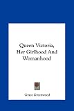 Queen Victoria, Her Girlhood And Womanhood