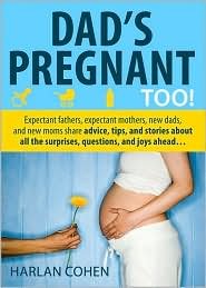 Dad's Pregnant Too: Expectant fathers, expectant mothers, new dads and new moms share advice, tips and stories about all the surprises, questions and joys ahead... by Harlan Cohen