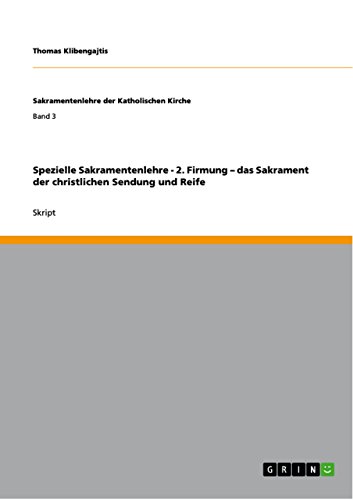 Spezielle Sakramentenlehre - 2. Firmung - das Sakrament der christlichen Sendung und Reife (Sakramentenlehre der Katholischen Kirche) (German Edition)