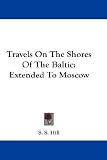 Travels On The Shores Of The Baltic: Extended To Moscow