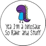 YEA I'M A DINOSAUR SO RAWR AND STUFF Pinback Button 1.25 Pin / Badge
