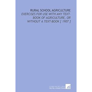 Rural School Agriculture: Exercises for Use With Any Text-Book of Agriculture, or Without a Text-Book [ 1907 ]