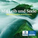 Mit Leib und Seele: Wie wir Krisen bew&auml;ltigen - Boris Cyrulnik