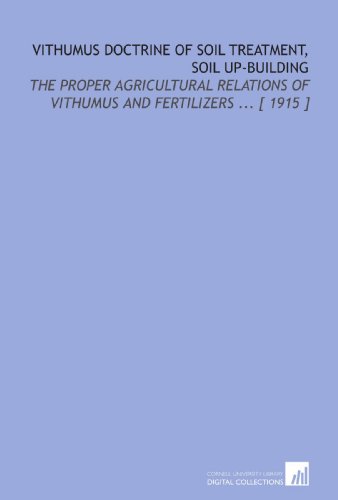 Buy agriculture and soil treatments - Vithumus Doctrine Of Soil Treatment, Soil Up-Building: The Proper Agricultural Relations Of Vithumus And Fertilizers ... [ 1915 ]