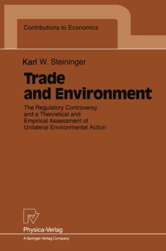 Trade and Environment: The Regulatory Controversy and a Theoretical and Empirical Assessment of Unilateral Environmental Action (Contributions to Economics)