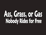 #095 Ass,Grass, Or Gas Nobody Rides for free Bumper Sticker / Vinyl Decal