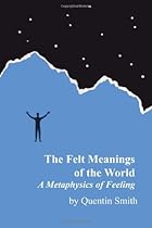 Felt Meanings of the World: A Metaphysics of Feeling Felt Meanings of the World: A Metaphysics of Feeling