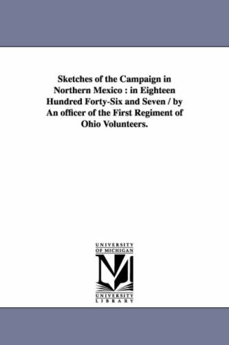 Sketches of the campaign in northern Mexico : in eighteen hundred fortysix and seven / by an officer of the First Regiment of Ohio volunteers.