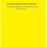 #ConversationstoppersPuns, Non Sequitors, Impossible Scenarios