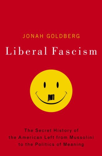 Liberal Fascism: The Secret History of the American Left, From Mussolini to the Politics of Meaning