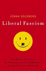 Liberal Fascism: The Secret History of the American Left, From Mussolini to the Politics of Meaning by Jonah Goldberg