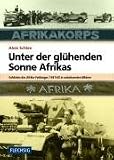 Unter der gl�henden Sonne Afrikas: Soldaten des Afrika-Feldzuges 1941-1943 in unbekannten Bildern - Alois Schlee