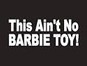 #127 This Ain't No Barbie Toy! Bumper Sticker / Vinyl Decal
