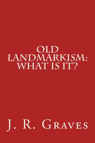 Old Landmarkism: What Is It?, by J. R. Graves Old Landmarkism: What Is It?, by J. R. Graves