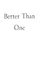Better Than One