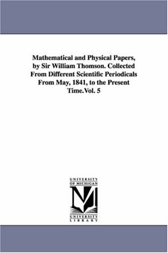 Mathematical and physical papers, by Sir William Thomson. Collected from different scientific periodicals from May, 1841, to the present time.Vol. 5: Vol. 5