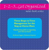 1-2-3...Get Organized Series Three Steps to Time Management for the Stay-at-Home Mom: A Complete Step-by-step Guide to Organizing Your Time at Home (1-2-3...Get Organized)