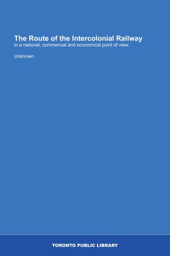 The Route of the Intercolonial Railway: in a national, commercial and economical point of view.