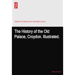 The History of the Old Palace, Croydon. Illustrated.