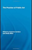 The Practice of Public Art (Routledge Research in Cultural and Media Studies)
