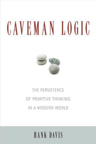 Caveman Logic: The Persistence of Primitive Thinking in a Modern World 1st (first) Edition by Davis, Hank published by Prometheus Books (2009)