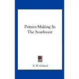 Pottery-Making In The Southwest by E. W. Gifford