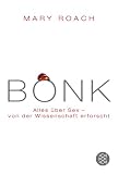 BONK: Alles &uuml;ber SEX - von der Wissenschaft erforscht: Wenn Sex und Wissenschaft sich paaren - Mary Roach