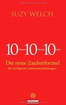 10-10-10: 10 Minuten, 10 Monate, 10 Jahre - Die neue Zauberformel für intelligente Lebensentscheidungen
