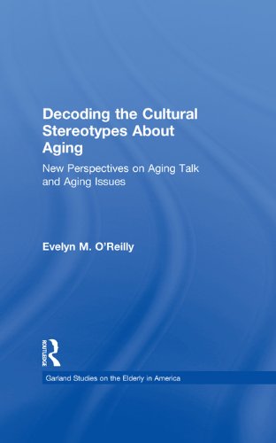 Decoding the Cultural Stereotypes About Aging: New Perspectives on Aging Talk and Aging Issues (Garland Studies on the Elderly in America) On Sale