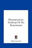 Metempsychosis Teachings of the Rosicrucians Metempsychosis Teachings of the Rosicrucians
