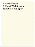 Phoebe Unwin : a short walk from a shout to a whisper