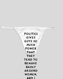 White Thong with Politics gives guys so much power that they tend to behave badly around women. And I hope I never get into that. - Bill Clinton