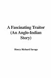 A Fascinating Traitor an Anglo-indian Story A Fascinating Traitor an Anglo-indian Story