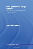 How Economics Forgot History: The Problem of Historical Specificity in Social Science (Economics as Social Theory)