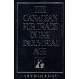The Canadian Fur Trade in the Industrial Ageby Arthur Ray
