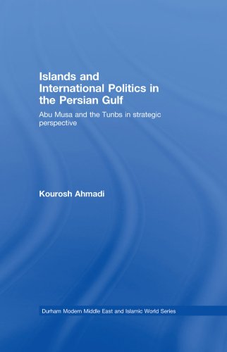 Islands and International Politics in the Persian Gulf: The Abu Musa and Tunbs in Strategic Context (Durham Modern Middle East and Islamic World Series)