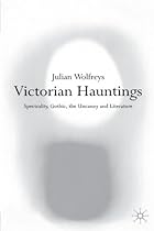 Victorian Hauntings: Spectrality, Gothic, the Uncanny and Literature