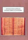 Contributions by women to early American philosophy : Anne Bradstreet, Mercy Otis Warren, and Judith Sargent Murray