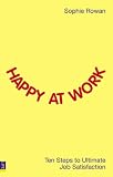 Happy at Work: Ten Steps to Ultimate Job Satisfaction