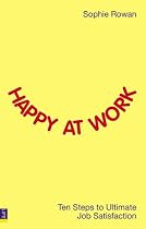 Happy at Work: Ten Steps to Ultimate Job Satisfaction