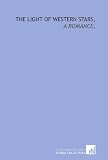 The light of western stars,: a romance,