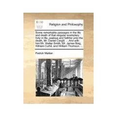 Some Remarkable Passages in the Life and Death of That Singular Exemplary Holy in Life, Zealous and Faithful Unto the Death, Mr. Daniel Cargill; ... a